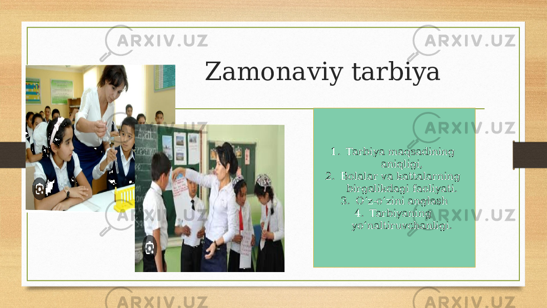 Zamonaviy tarbiya 1. Tarbiya maqsadining aniqligi, 2. Bolalar va kattalarning birgalikdagi faoliyati. 3. O‘z-o‘zini anglash 4. Tarbiyaning yo‘naltiruvchanligi. 