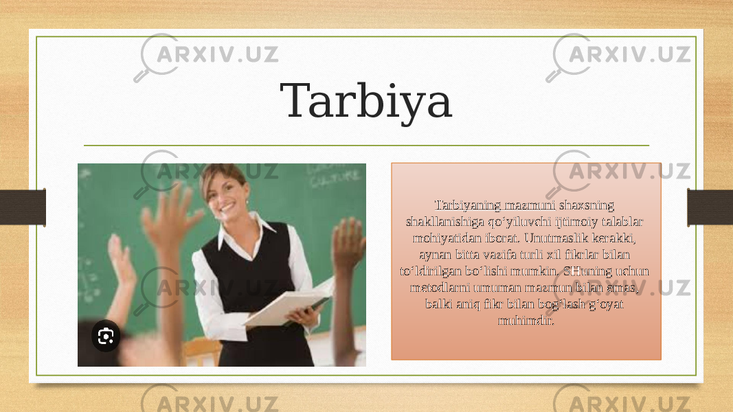 Tarbiya Tarbiyaning mazmuni  shaxsning shakllanishiga qo‘yiluvchi ijtimoiy talablar mohiyatidan iborat. Unutmaslik kerakki, aynan bitta vazifa turli xil fikrlar bilan to‘ldirilgan bo‘lishi mumkin. SHuning uchun metodlarni umuman mazmun bilan emas, balki aniq fikr bilan bog‘lash g‘oyat muhimdir. 