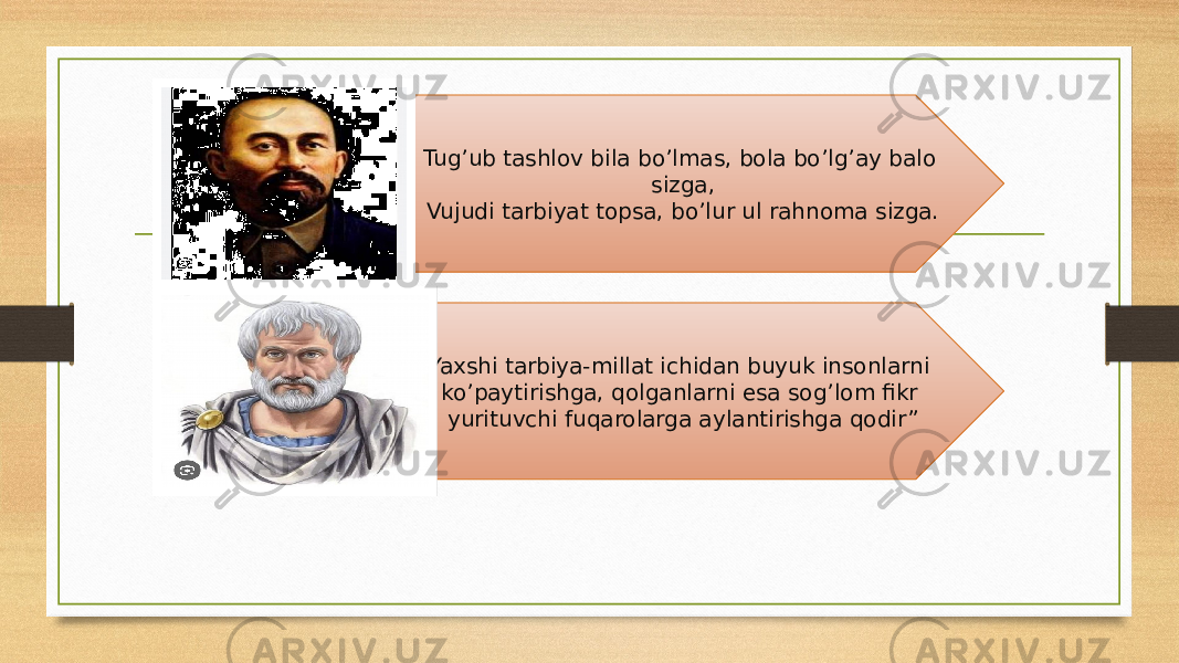 Tug’ub tashlov bila bo’lmas, bola bo’lg’ay balo sizga, Vujudi tarbiyat topsa, bo’lur ul rahnoma sizga. Yaxshi tarbiya-millat ichidan buyuk insonlarni ko’paytirishga, qolganlarni esa sog’lom fikr yurituvchi fuqarolarga aylantirishga qodir” 