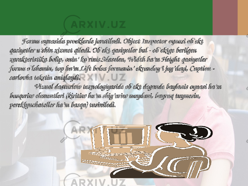  FormaForma aa ynasidaynasida proekproek ll ee rr dede jj aratiladiaratiladi . Object Inspector . Object Inspector oynasioynasi ob`ektob`ekt qasiyetlerqasiyetler uu ’s’s hh ii nn xizmxizm ee tt qiladiqiladi . Ob`ekt . Ob`ekt qasiyetlerqasiyetler bul - ob`ektge berilgen bul - ob`ektge berilgen xarakteristika bolip, onin’ ko`rinis.Maselen, Width ha’m Height xarakteristika bolip, onin’ ko`rinis.Maselen, Width ha’m Height qasiyetlerqasiyetler forma o`lshemin, top ha’m Lift bolsa formanin’ ekrandag’i jag’dayi, Caption - forma o`lshemin, top ha’m Lift bolsa formanin’ ekrandag’i jag’dayi, Caption - sarlovha tekstin aniqlaydi.sarlovha tekstin aniqlaydi. Vizual dasturlew texnologiyaside ob`ekt degande baylanis oynasi ha’m Vizual dasturlew texnologiyaside ob`ekt degande baylanis oynasi ha’m basqariw elementleri (kiritiw ha’m shig’ariw maydani, buyruq tuymesin, basqariw elementleri (kiritiw ha’m shig’ariw maydani, buyruq tuymesin, pereklyuchateller ha’m basqa) tusiniledi.pereklyuchateller ha’m basqa) tusiniledi. 