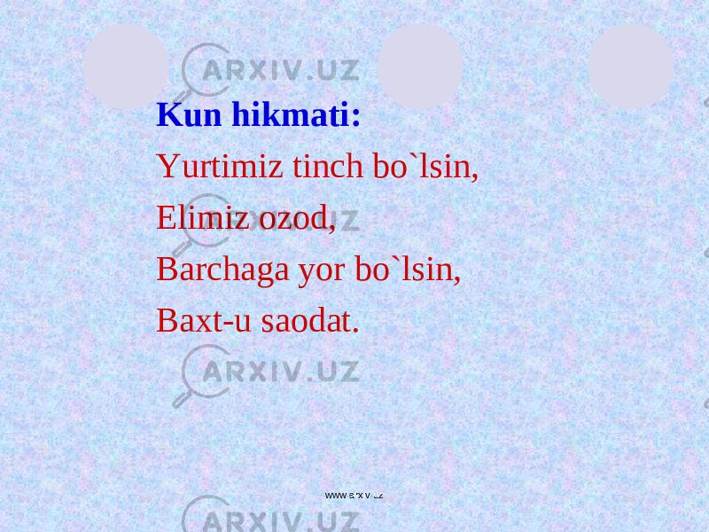 Kun hikmati: Yurtimiz tinch bo`lsin, Elimiz ozod, Barchaga yor bo`lsin, Baxt-u saodat. www.arxiv.uz 