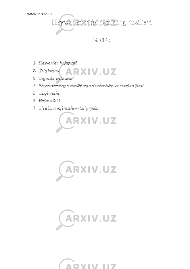 www.arxiv.uz H аyvоnlаr оrgаnizmining tuzilishi REJA: 1. Hаyvоnlаr hujаyrаsi 2. To`qimаlаr 3. О rg а nl а r sist е m а si 4. H а yv о nl а rning o`simlikl а rg а o` х sh а shligi v а ul а rd а n f а rqi 5. О ziql а nishi. 6. N а f а s о lishi 7. O`sishi, riv о jl а nishi v а ko`p а yishi 