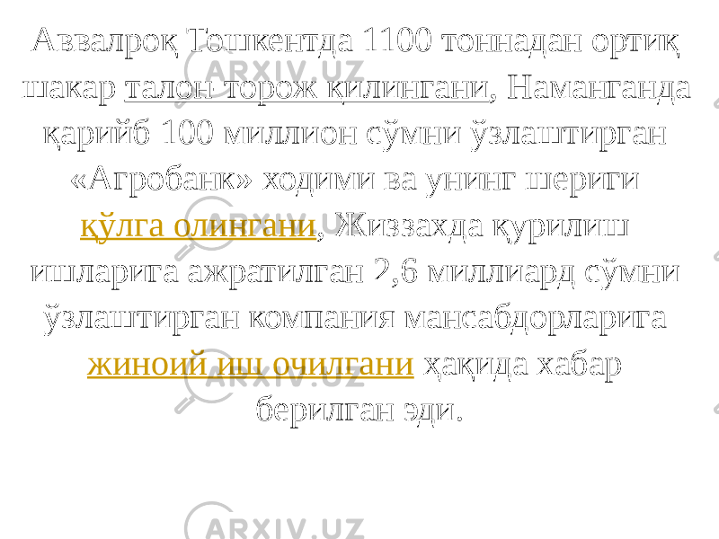 Аввалроқ Тошкентда 1100 тоннадан ортиқ шакар  талон-торож қилингани , Наманганда қарийб 100 миллион сўмни ўзлаштирган «Агробанк» ходими ва унинг шериги  қўлга олингани , Жиззахда қурилиш ишларига ажратилган 2,6 миллиард сўмни ўзлаштирган компания мансабдорларига  жиноий иш очилгани  ҳақида хабар берилган эди. 