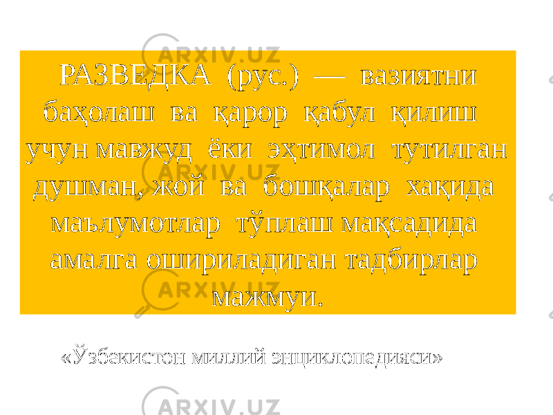 РАЗВЕДКА (рус.) — вазиятни баҳолаш ва қарор қабул қилиш учун мавжуд ёки эҳтимол тутилган душман, жой ва бошқалар хақида маълумотлар тўплаш мақсадида амалга ошириладиган тадбирлар мажмуи. «Ўзбекистон миллий энциклопедияси» 