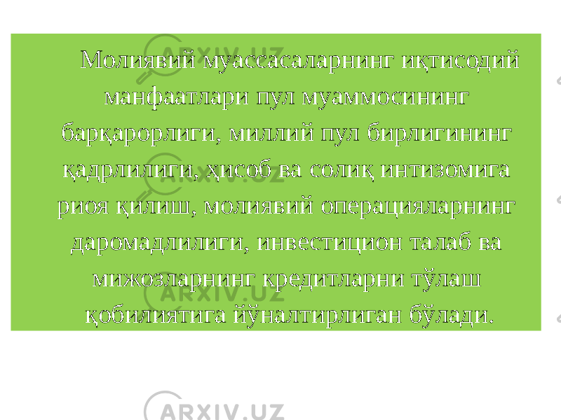 Молиявий муассасаларнинг иқтисодий манфаатлари пул муаммосининг барқарорлиги, миллий пул бирлигининг қадрлилиги, ҳисоб ва солиқ интизомига риоя қилиш, молиявий операцияларнинг даромадлилиги, инвестицион талаб ва мижозларнинг кредитларни тўлаш қобилиятига йўналтирлиган бўлади. 