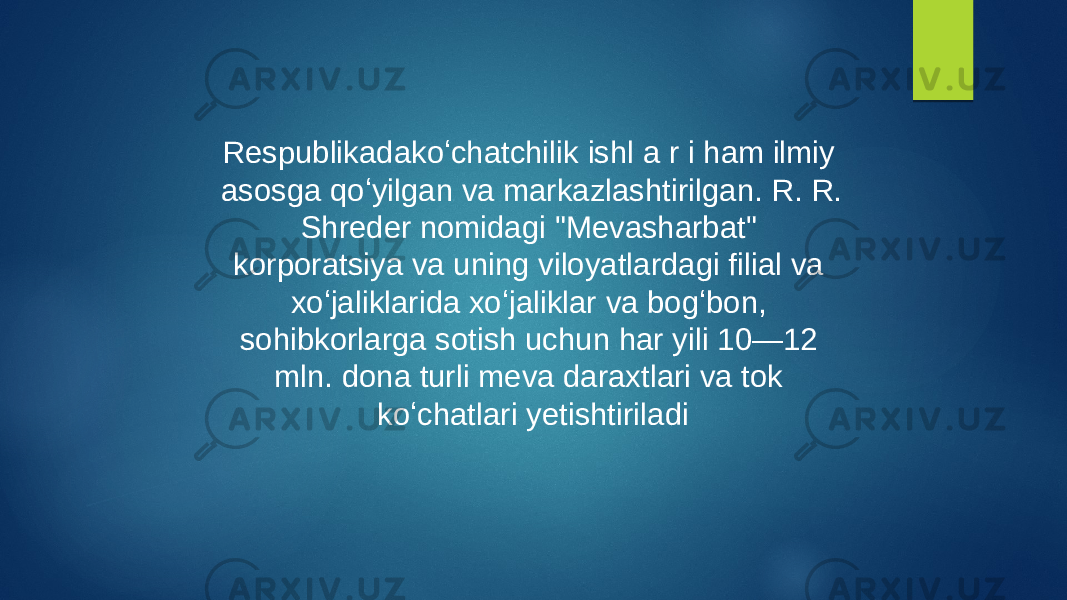 Respublikadakoʻchatchilik ishl a r i ham ilmiy asosga qoʻyilgan va markazlashtirilgan. R. R. Shreder nomidagi &#34;Mevasharbat&#34; korporatsiya va uning viloyatlardagi filial va xoʻjaliklarida xoʻjaliklar va bogʻbon, sohibkorlarga sotish uchun har yili 10—12 mln. dona turli meva daraxtlari va tok koʻchatlari yetishtiriladi 