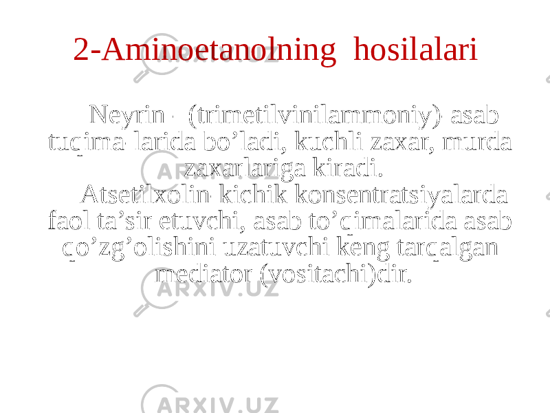 2-Aminoetanolning hosilalari Neyrin - (trimetilvinilammoniy)-asab tuqima-larida bo’ladi, kuchli zaxar, murda zaxarlariga kiradi. Atsetilxolin-kichik konsentratsiyalarda faol ta’sir etuvchi, asab to’qimalarida asab qo’zg’olishini uzatuvchi keng tarqalgan mediator (vositachi)dir. 