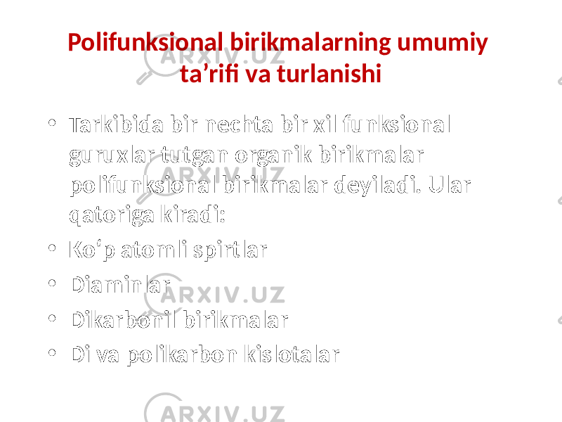 Polifunksional birikmalarning umumiy ta’rifi va turlanishi • Tarkibida bir nechta bir xil funksional guruxlar tutgan organik birikmalar polifunksional birikmalar deyiladi. Ular qatoriga kiradi: • Ko‘p atomli spirtlar • Diaminlar • Dikarbonil birikmalar • Di va polikarbon kislotalar 