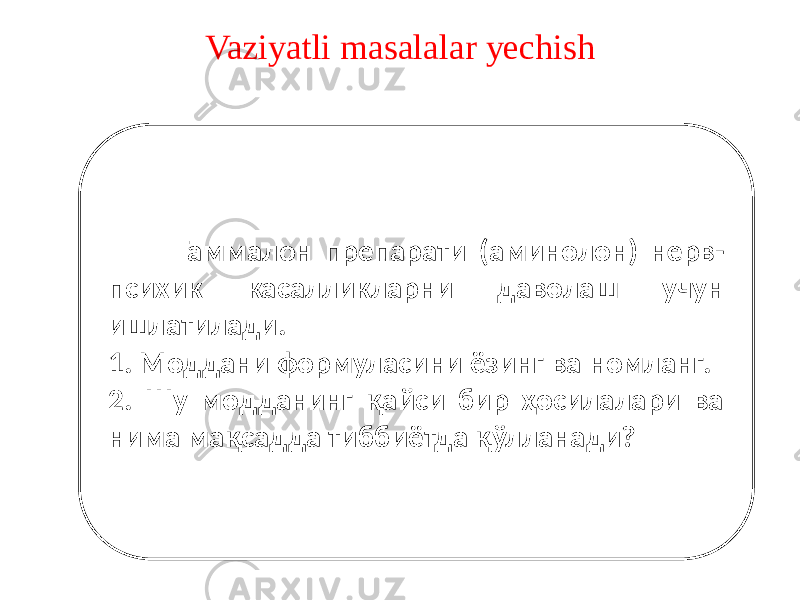 Vaziyatli masalalar yechish Гаммалон препарати (аминолон) нерв- психик касалликларни даволаш учун ишлатилади. 1. Моддани формуласини ёзинг ва номланг. 2. Шу модданинг қайси бир ҳосилалари ва нима мақсадда тиббиётда қўлланади? 