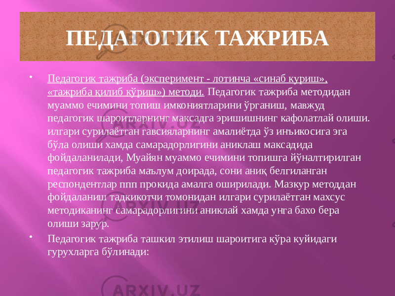 ПЕДАГОГИК ТАЖРИБА  Педагогик тажриба (эксперимент - лотинча «синаб куриш», «тажриба қилиб кўриш») методи. Педагогик тажриба методидан муаммо ечимини топиш имкониятларини ўрганиш, мавжуд педагогик шароитларнинг максадга эришишнинг кафолатлай олиши. илгари сурилаётган гавсияларнинг амалиётда ўз инъикосига эга бўла олиши хамда самарадорлигини аниклаш максадида фойдаланилади, Муайян муаммо ечимини топишга йўналтирилган педагогик тажриба маълум доирада, сони аниқ белгиланган респондентлар ппп прокида амалга оширилади. Мазкур методдан фойдаланиш тадкикотчи томонидан илгари сурилаётган махсус методиканинг самарадорлигини аниклай хамда унга бахо бера олиши зарур.  Педагогик тажриба ташкил этилиш шароитига кўра куйидаги гурухларга бўлинади:03252627 