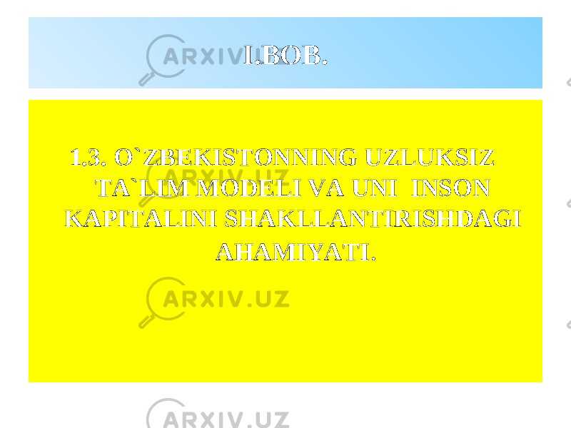 I. BOB . 1.3. O`ZBEKISTONNING UZLUKSIZ TA`LIM MODELI VA UNI INSON KAPITALINI SHAKLLANTIRISHDAGI AHAMIYATI . 