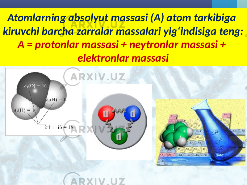 Atomlarning absolyut massasi (A) atom tarkibiga kiruvchi barcha zarralar massalari yig‘indisiga teng: A = protonlar massasi + neytronlar massasi + elektronlar massasi 