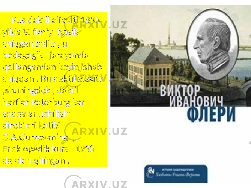  Rus daktil alfaviti 1835 yilda V.Ifleriy bosib chiqgan bolib , u pedagogik jarayonda qollangandan keyin ishab chiqqan . Bu daktil afaviti ,shuningdek , daktil harflar Peterburg kar soqovlar uchilishi direktori kotibi G.A.Gursevaning ,, Ensklopedik kurs 1938 da elon qilingan . 