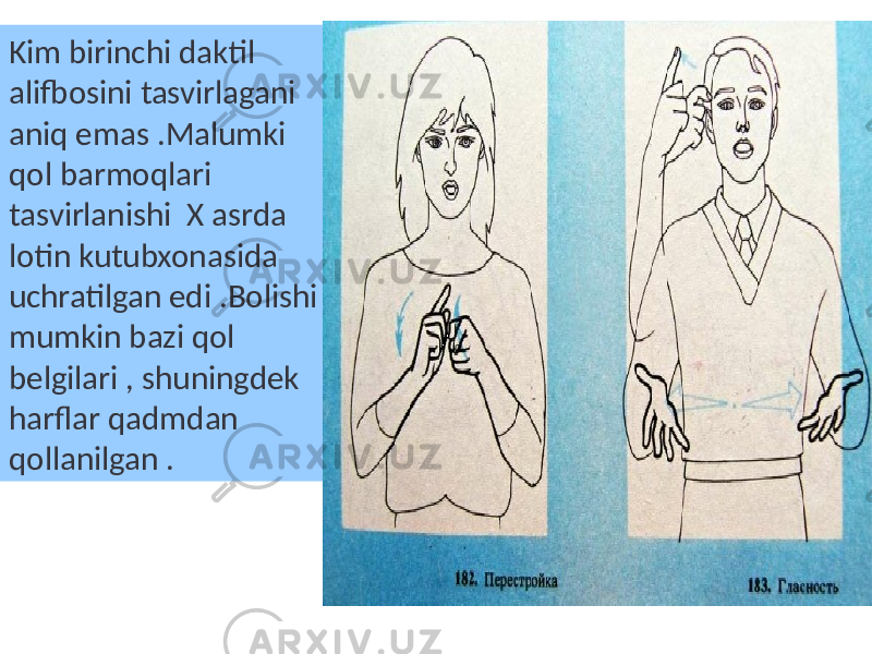 Kim birinchi daktil alifbosini tasvirlagani aniq emas .Malumki qol barmoqlari tasvirlanishi X asrda lotin kutubxonasida uchratilgan edi .Bolishi mumkin bazi qol belgilari , shuningdek harflar qadmdan qollanilgan . 