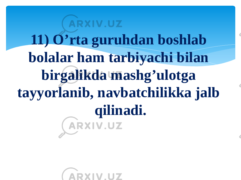 11) O’rta guruhdan boshlab bolalar ham tarbiyachi bilan birgalikda mashg’ulotga tayyorlanib, navbatchilikka jalb qilinadi. 