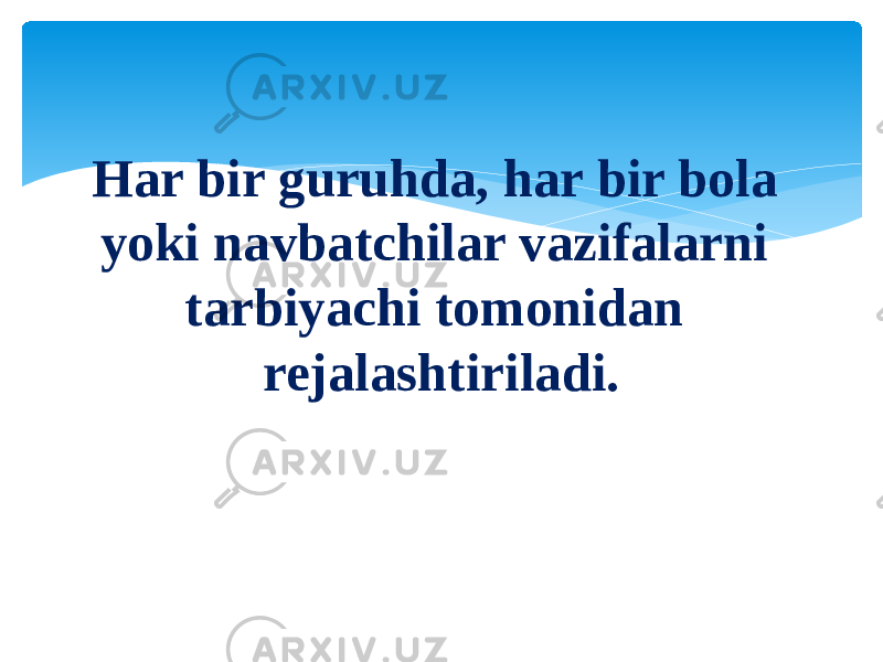 Har bir guruhda, har bir bola yoki navbatchilar vazifalarni tarbiyachi tomonidan rejalashtiriladi. 