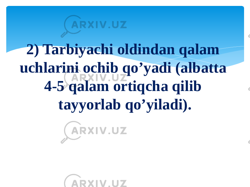 2) Tarbiyachi oldindan qalam uchlarini ochib qo’yadi (albatta 4-5 qalam ortiqcha qilib tayyorlab qo’yiladi). 