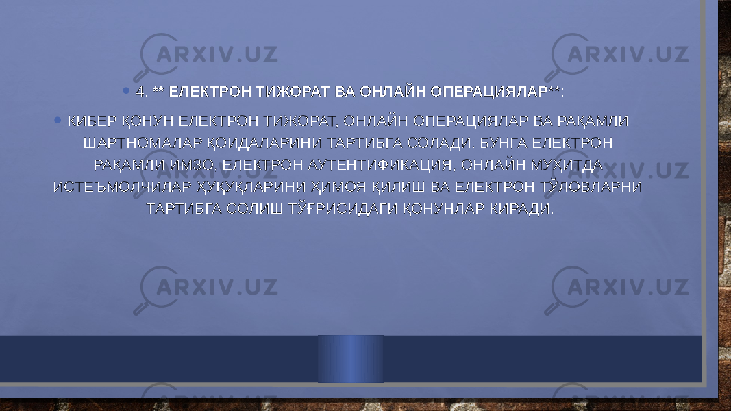 • 4. ** ЕЛЕКТРОН ТИЖОРАТ ВА ОНЛАЙН ОПЕРАЦИЯЛАР **: • КИБЕР ҚОНУН ЕЛЕКТРОН ТИЖОРАТ, ОНЛАЙН ОПЕРАЦИЯЛАР ВА РАҚАМЛИ ШАРТНОМАЛАР ҚОИДАЛАРИНИ ТАРТИБГА СОЛАДИ. БУНГА ЕЛЕКТРОН РАҚАМЛИ ИМЗО, ЕЛЕКТРОН АУТЕНТИФИКАЦИЯ, ОНЛАЙН МУҲИТДА ИСТЕЪМОЛЧИЛАР ҲУҚУҚЛАРИНИ ҲИМОЯ ҚИЛИШ ВА ЕЛЕКТРОН ТЎЛОВЛАРНИ ТАРТИБГА СОЛИШ ТЎҒРИСИДАГИ ҚОНУНЛАР КИРАДИ. 