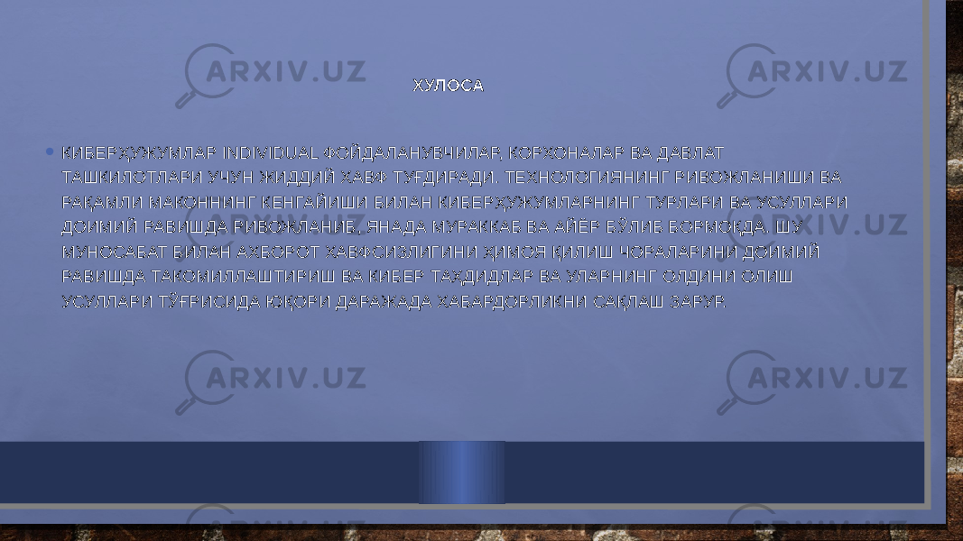 ХУЛОСА • КИБЕРҲУЖУМЛАР INDIVIDUAL ФОЙДАЛАНУВЧИЛАР, КОРХОНАЛАР ВА ДАВЛАТ ТАШКИЛОТЛАРИ УЧУН ЖИДДИЙ ХАВФ ТУҒДИРАДИ. ТЕХНОЛОГИЯНИНГ РИВОЖЛАНИШИ ВА РАҚАМЛИ МАКОННИНГ КЕНГАЙИШИ БИЛАН КИБЕРҲУЖУМЛАРНИНГ ТУРЛАРИ ВА УСУЛЛАРИ ДОИМИЙ РАВИШДА РИВОЖЛАНИБ, ЯНАДА МУРАККАБ ВА АЙЁР БЎЛИБ БОРМОҚДА. ШУ МУНОСАБАТ БИЛАН АХБОРОТ ХАВФСИЗЛИГИНИ ҲИМОЯ ҚИЛИШ ЧОРАЛАРИНИ ДОИМИЙ РАВИШДА ТАКОМИЛЛАШТИРИШ ВА КИБЕР ТАҲДИДЛАР ВА УЛАРНИНГ ОЛДИНИ ОЛИШ УСУЛЛАРИ ТЎҒРИСИДА ЮҚОРИ ДАРАЖАДА ХАБАРДОРЛИКНИ САҚЛАШ ЗАРУР. 