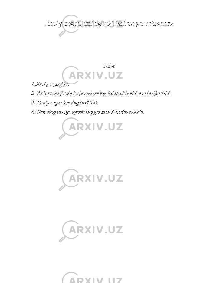 Jinsiy organlarning tuzilishi va gametogenez Reja: 1. Jinsiy organiar . 2. Birlamchi jinsiy hujayralarning kelib chiqishi va rivojlanishi 3. Jinsiy organlarning tuzilishi. 4. Gametogenez jarayonining gormonal boshqarilish . 