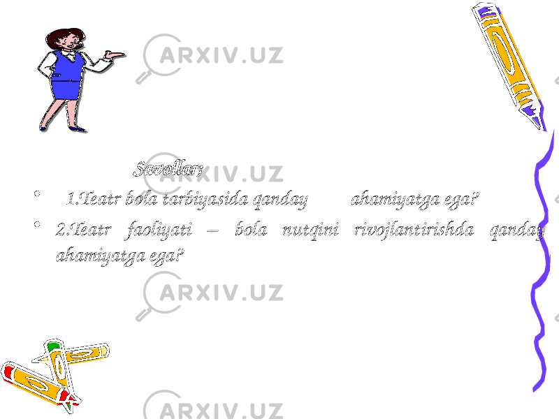  Savollar; • 1.Teatr bola tarbiyasida qanday ahamiyatga ega? • 2.Teatr faoliyati – bola nutqini rivojlantirishda qanday ahamiyatga ega? 