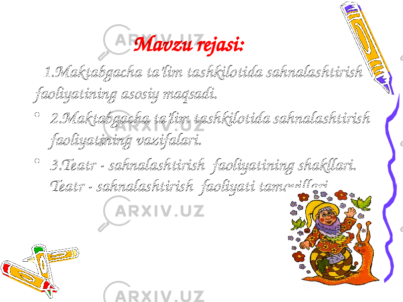 Mavzu rejasi: 1.Maktabgacha ta’lim tashkilotida sahnalashtirish faoliyatining asosiy maqsadi. • 2.Maktabgacha ta’lim tashkilotida sahnalashtirish faoliyatining vazifalari. • 3.Teatr - sahnalashtirish faoliyatining shakllari. Teatr - sahnalashtirish faoliyati tamoyillari 