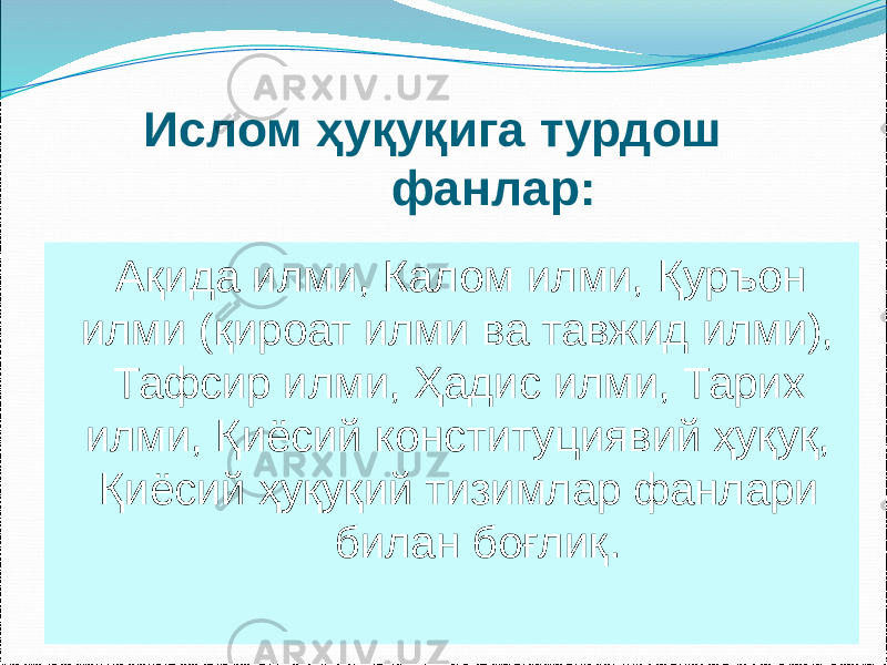 Ислом ҳуқуқига турдош фанлар: Ақида илми, Калом илми, Қуръон илми (қироат илми ва тавжид илми), Тафсир илми, Ҳадис илми, Тарих илми, Қиёсий конституциявий ҳуқуқ, Қиёсий ҳуқуқий тизимлар фанлари билан боғлиқ. 