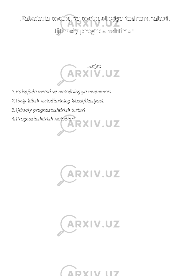  Falsafada metod va metodologiya tushunchalari . Ijtimoiy prognozlasht irish Reja: 1.Falsafada mеtod va mеtodologiya muammosi 2.Ilmiy bilish metodlarining klassifikasiyasi. 3.Ijtimoiy prognozlashtirish turlari 4.Prognozlashtirish metodlari 