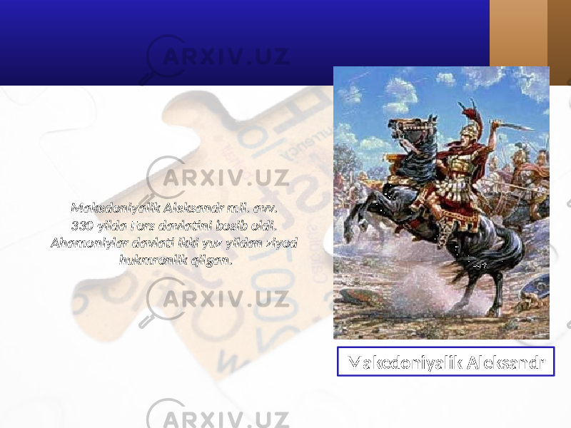 Makedoniyalik Aleksandr mil. avv. 330-yilda Fors davlatini bosib oldi. Ahamoniylar davlati ikki yuz yildan ziyod hukmronlik qilgan. Makedoniyalik Aleksandr 