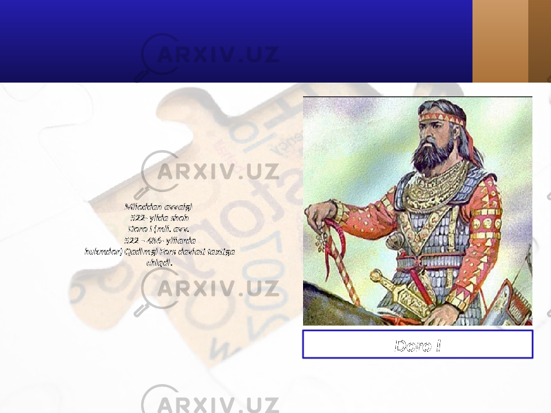 Miloddan avvalgi 522- yilda shoh Doro I (mil. avv. 522 – 486- yillarda hukmdor) Qadimgi Fors davlati taxtiga chiqdi. Doro I 