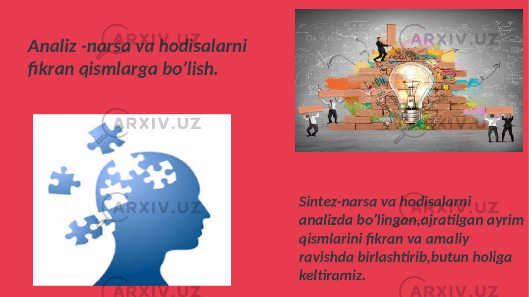 Analiz -narsa va hodisalarni fikran qismlarga bo’lish. Sintez-narsa va hodisalarni analizda bo’lingan,ajratilgan ayrim qismlarini fikran va amaliy ravishda birlashtirib,butun holiga keltiramiz. 