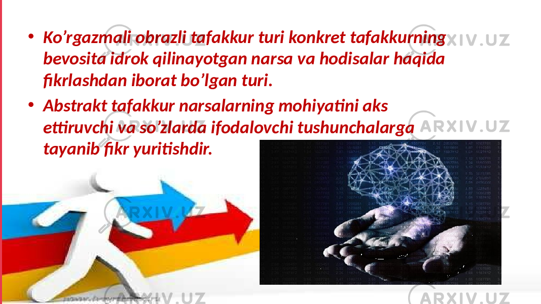 • Ko’rgazmali obrazli tafakkur turi konkret tafakkurning bevosita idrok qilinayotgan narsa va hodisalar haqida fikrlashdan iborat bo’lgan turi. • Abstrakt tafakkur narsalarning mohiyatini aks ettiruvchi va so’zlarda ifodalovchi tushunchalarga tayanib fikr yuritishdir. 