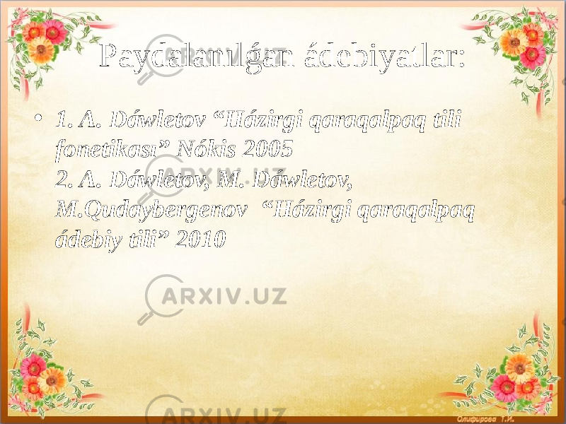 Paydalanılǵan ádebiyatlar: • 1. A. Dáwletov “Házirgi qaraqalpaq tili fonetikası” Nókis 2005 2. A. Dáwletov, M. Dáwletov, M.Qudaybergenov “Házirgi qaraqalpaq ádebiy tili” 2010 