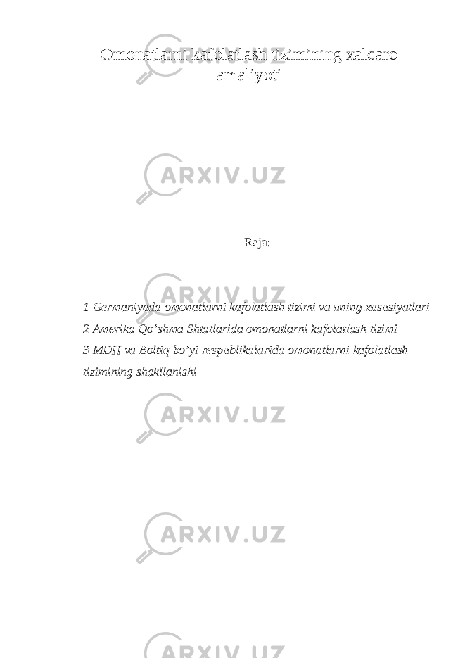 Omonatlarni kafolatlash tizimining xalqaro amaliyoti Reja: 1 Germaniyada omonatlarni kafolatlash tizimi va uning xususiyatlari 2 Amerika Qo’shma Shtatlarida omonatlarni kafolatlash tizimi 3 MDH va Boltiq bo’yi respublikalarida omonatlarni kafolatlash tizimining shakllanishi 