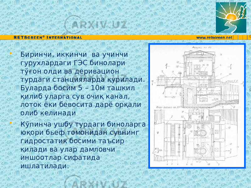 • Биринчи, иккинчи ва учинчи гурухлардаги ГЭС бинолари тўғон олди ва деривацион турдаги станцияларда қурилади. Буларда босим 5 – 10м ташкил қилиб уларга сув очиқ канал, лоток ёки бевосита дарё орқали олиб келинади • Кўпинча ушбу турдаги биноларга юқори бьеф томонидан сувнинг гидростатик босими таъсир қилади ва улар дамловчи иншоотлар сифатида ишлатилади. 