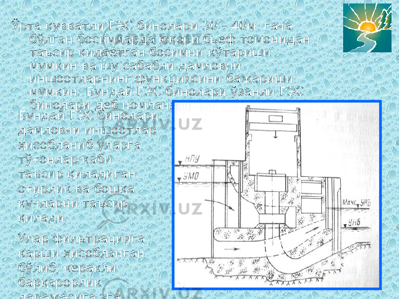 Ўрта қувватли ГЭС бинолари 30 – 40м гача бўлган босимларда юқори бьеф томонидан таъсир қилаётган босимни кўтариши мумкин ва шу сабабли дамловчи иншоотларнинг функциясини бажариши мумкин. Бундай ГЭС бинолари ўзанли ГЭС бинолари деб номланади. Бундай ГЭС бинолари дамловчи иншоотлар ҳисобланиб уларга тўғонлар каби таъсир қиладиган оғирлик ва бошқа кучларни таъсир қилади. Улар фильтрацияга карши ҳисобланган бўлиб, керакли барқарорлик даражасига эга бўлишлари керак. 