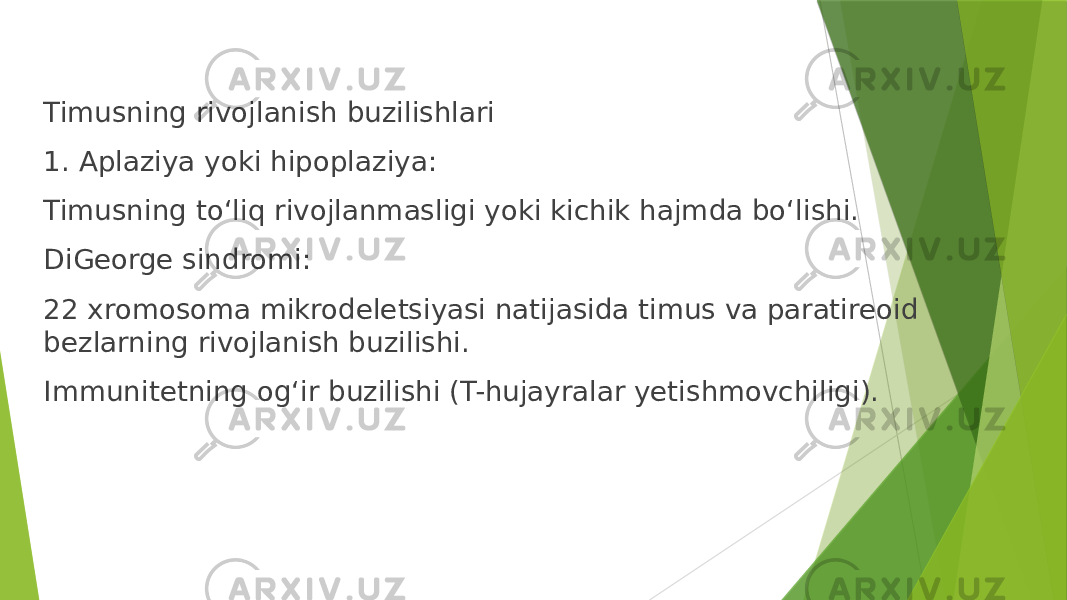Timusning rivojlanish buzilishlari 1. Aplaziya yoki hipoplaziya: Timusning to‘liq rivojlanmasligi yoki kichik hajmda bo‘lishi. DiGeorge sindromi: 22 xromosoma mikrodeletsiyasi natijasida timus va paratireoid bezlarning rivojlanish buzilishi. Immunitetning og‘ir buzilishi (T-hujayralar yetishmovchiligi). 