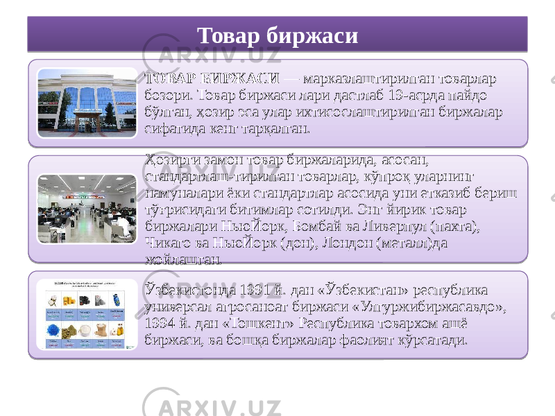 Товар биржаси ТОВАР БИРЖАСИ  — марказлаштирилган товарлар бозори. Товар биржаси лари дастлаб 19-асрда пайдо бўлган, ҳозир эса улар ихтисослаштирилган биржалар сифатида кенг тарқалган. Ҳозирги замон товар биржаларида, асосан, стандартлаш-тирилган товарлар, кўпроқ уларнинг намуналари ёки стандартлар асосида уни етказиб бериш тўғрисидаги битимлар сотилди. Энг йирик товар биржалари НьюЙорк, Бомбай ва Ливерпул (пахта), Чикаго ва НьюЙорк (дон), Лондон (металл)да жойлашган. Ўзбекистонда 1991 й. дан «Ўзбекистан» республика универсал агросаноат биржаси «Улгуржибиржасавдо», 1994 й. дан «Тошкент» Республика товархом ашё биржаси, ва бошқа биржалар фаолият кўрсатади. 50 50 1F 0E 0E 1B 40 1B 0605 09 0E 01 1E 46 19060F0C 3E3F 0E 