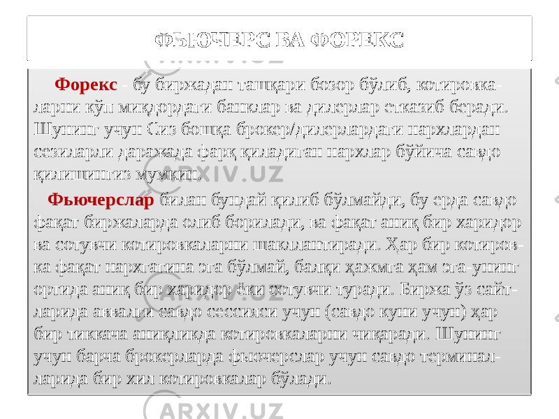 ФЬЮЧЕРС ВА ФОРЕКС Форекс - бу биржадан ташқари бозор бўлиб, котировка- ларни кўп миқдордаги банклар ва дилерлар етказиб беради. Шунинг учун Сиз бошқа брокер/дилерлардаги нархлардан сезиларли даражада фарқ қиладиган нархлар бўйича савдо қилишингиз мумкин. Фьючерслар билан бундай қилиб бўлмайди, бу ерда савдо фақат биржаларда олиб борилади, ва фақат аниқ бир харидор ва сотувчи котировкаларни шакллантиради. Ҳар бир котиров- ка фақат нархгагина эга бўлмай, балқи ҳажмга ҳам эга-унинг ортида аниқ бир харидор ёки сотувчи туради. Биржа ўз сайт- ларида аввалги савдо сессияси учун (савдо куни учун) ҳар бир тиккача аниқликда котировкаларни чиқаради. Шунинг учун барча брокерларда фьючерслар учун савдо терминал- ларида бир хил котировкалар бўлади.01 4E 08 0405 4F1906 1B 0D 080808 4E61 080E0F 18 0C 03 0B11 0405 0E0F 1915 0405 