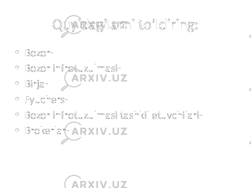 Quyidagilarni to’ldiring: • Bozor- • Bozor infrotuzulmasi- • Birja- • Fyuchers- • Bozor infrotuzulmasi tashkil etuvchilari- • Brokerlar- 