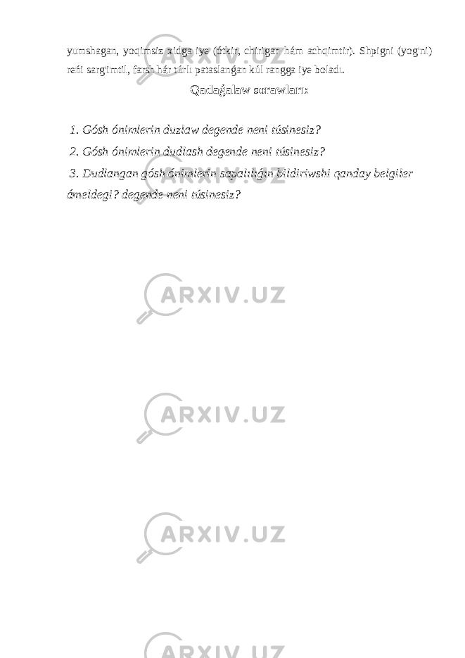 yumshagan, yoqimsiz xidga iye (ótkir, chirigan hám achqimtir). Shpigni (yog&#39;ni) reńi sarg&#39;imtil, farsh hár túrlı pataslanǵan kúl rangga iye boladı. Qadaǵalaw sorawları: 1. Gósh ónimlerin duzlaw degende neni túsinesiz? 2. Gósh ónimlerin dudlash degende neni túsinesiz? 3. Dudlangan gósh ónimlerin sapalılıǵın bildiriwshi qanday belgiler ámeldegi? degende neni túsinesiz? 