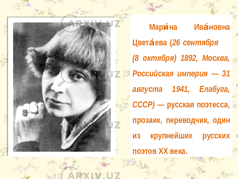 Мар на Ив новна и́ а́ Цвет ева ( а́ 26 сентября (8 октября) 1892, Москва, Российская империя — 31 августа 1941, Елабуга, СССР) — русская поэтесса, прозаик, переводчик, один из крупнейших русских поэтов XX века. 