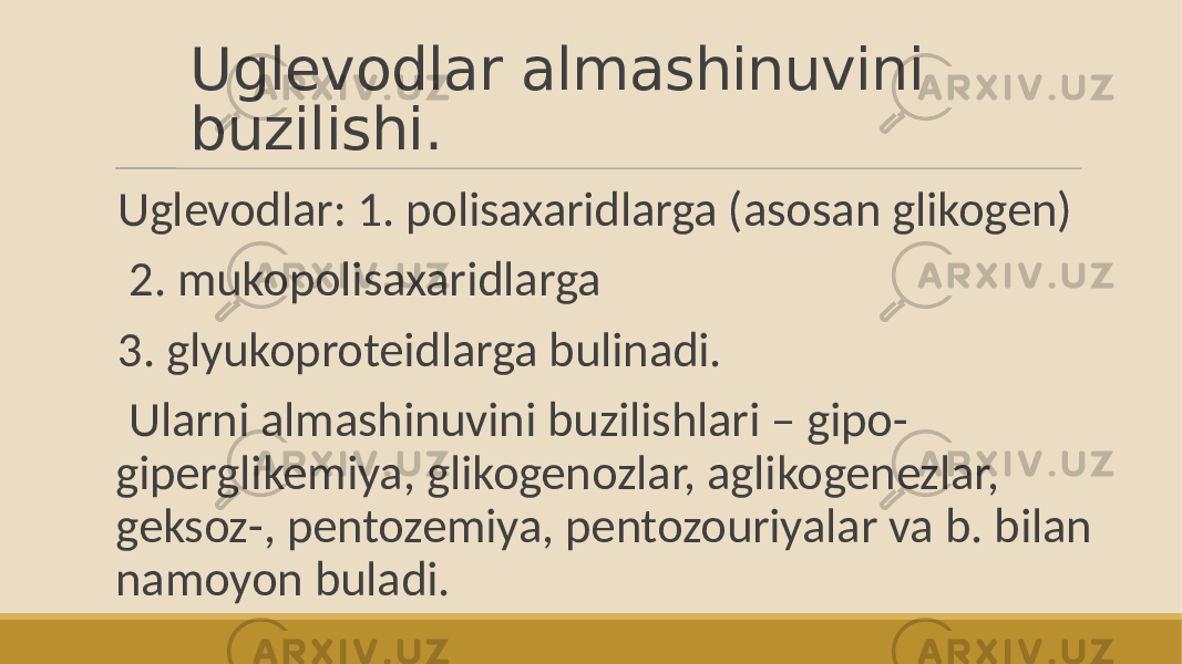 Uglevodlar almashinuvini buzilishi. Uglevodlar: 1. polisaxaridlarga (asosan glikogen) 2. mukopolisaxaridlarga 3. glyukoproteidlarga bulinadi. Ularni almashinuvini buzilishlari – gipo- giperglikemiya, glikogenozlar, aglikogenezlar, geksoz-, pentozemiya, pentozouriyalar va b. bilan namoyon buladi. 