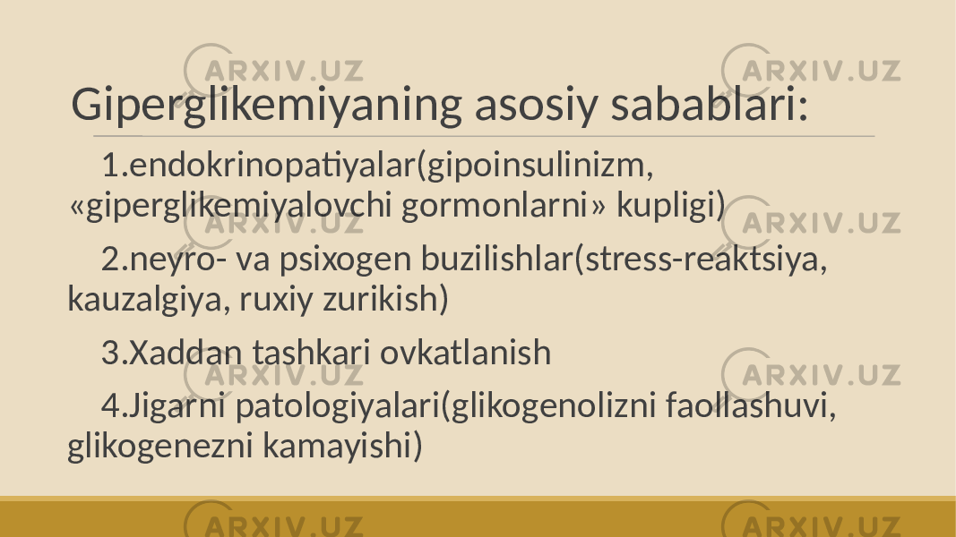  Giperglikemiyaning asosiy sabablari: 1.endokrinopatiyalar(gipoinsulinizm, «giperglikemiyalovchi gormonlarni» kupligi) 2.neyro- va psixogen buzilishlar(stress-reaktsiya, kauzalgiya, ruxiy zurikish) 3.Xaddan tashkari ovkatlanish 4.Jigarni patologiyalari(glikogenolizni faollashuvi, glikogenezni kamayishi) 