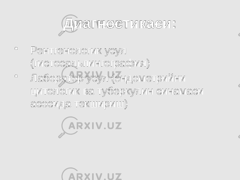 Диагностикаси: • Рентгенологик усул (гистосальпингография) • Лаборатор усул (эндометрийни цитологик ва туберкулин синамаси асосида текшириш) 