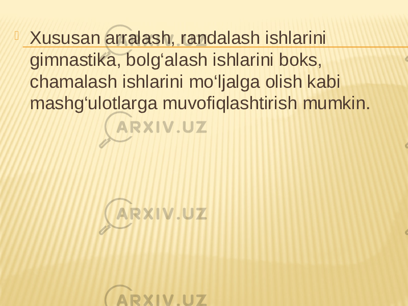  Xususan arralash, randalash ishlarini gimnastika, bolg‘alash ishlarini boks, chamalash ishlarini mo‘ljalga olish kabi mashg‘ulotlarga muvofiqlashtirish mumkin. 