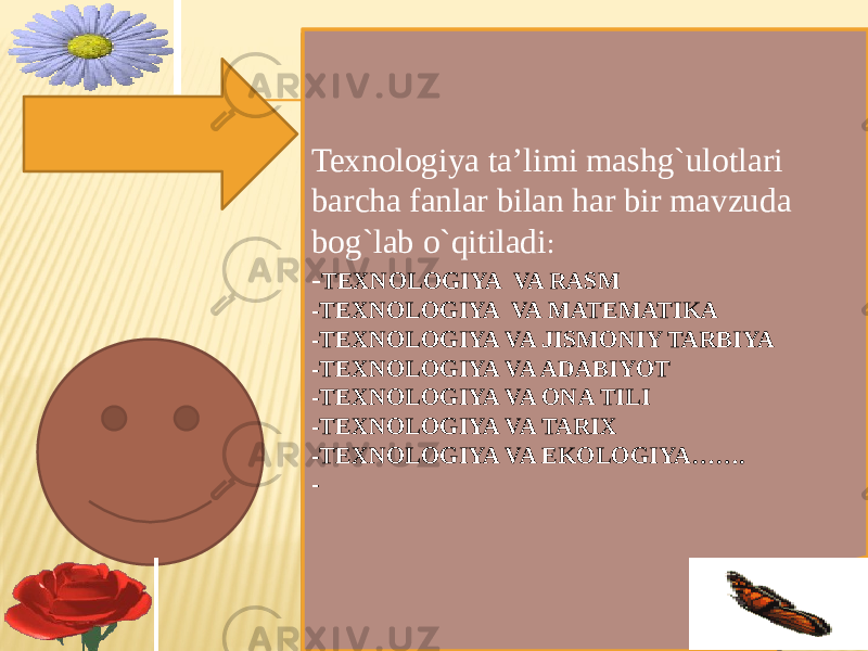 n Texnologiya ta’limi mashg`ulotlari barcha fanlar bilan har bir mavzuda bog`lab o`qitiladi : - TEXNOLOGIYA VA RASM -TEXNOLOGIYA VA MATEMATIKA -TEXNOLOGIYA VA JISMONIY TARBIYA -TEXNOLOGIYA VA ADABIYOT -TEXNOLOGIYA VA ONA TILI -TEXNOLOGIYA VA TARIX -TEXNOLOGIYA VA EKOLOGIYA……. - 0C 21 140706 140D 2D 2E 01 29 29 29 29 29 29 29 