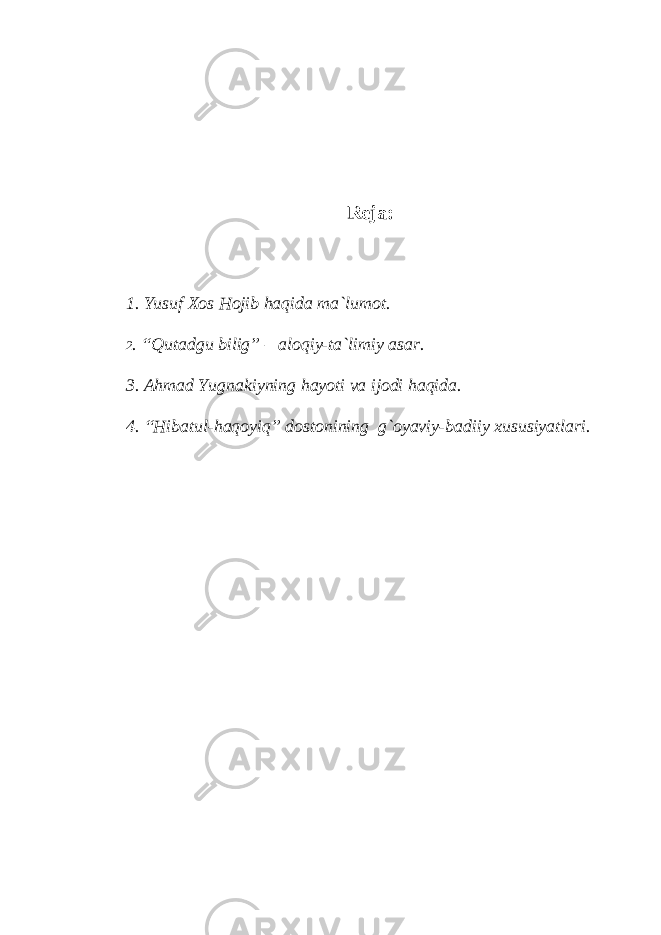 R е j а : 1. Yusuf Хо s Hojib haqid а m а `lum о t. 2 . “Qut а dgu bilig” – aloqiy-t а `limiy а s а r. 3. А hm а d Yugn а kiyning h а yoti v а ij о di haqid а . 4. “Hib а tul-h а q о yiq” d о st о nining g`oyaviy-b а diiy х ususiyatl а ri. 