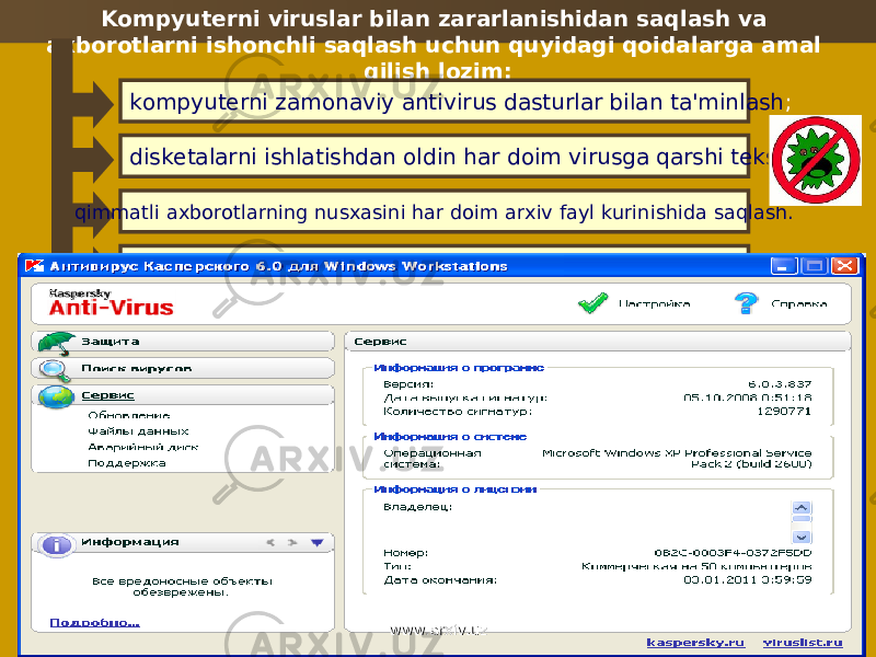 Kompyutеrni viruslar bilan zararlanishidan saqlash va axborotlarni ishonchli saqlash uchun quyidagi qoidalarga amal qilish lozim: kompyutеrni zamonaviy antivirus dasturlar bilan ta&#39;minlash ; diskеtalarni ishlatishdan oldin har doim virusga qarshi tеkshirish qimmatli axborotlarning nusxasini har doim arxiv fayl kurinishida saqlash. Произвольный запуск на компьютере каких-либо программ Частые «зависания» и сбои в работе компьютера Медленная работа компьютера при запуске программ Исчезновение или изменение файлов и папок Частое обращение к жесткому диску «Зависание» или неожиданное поведение браузера www.arxiv.uzwww.arxiv.uz 