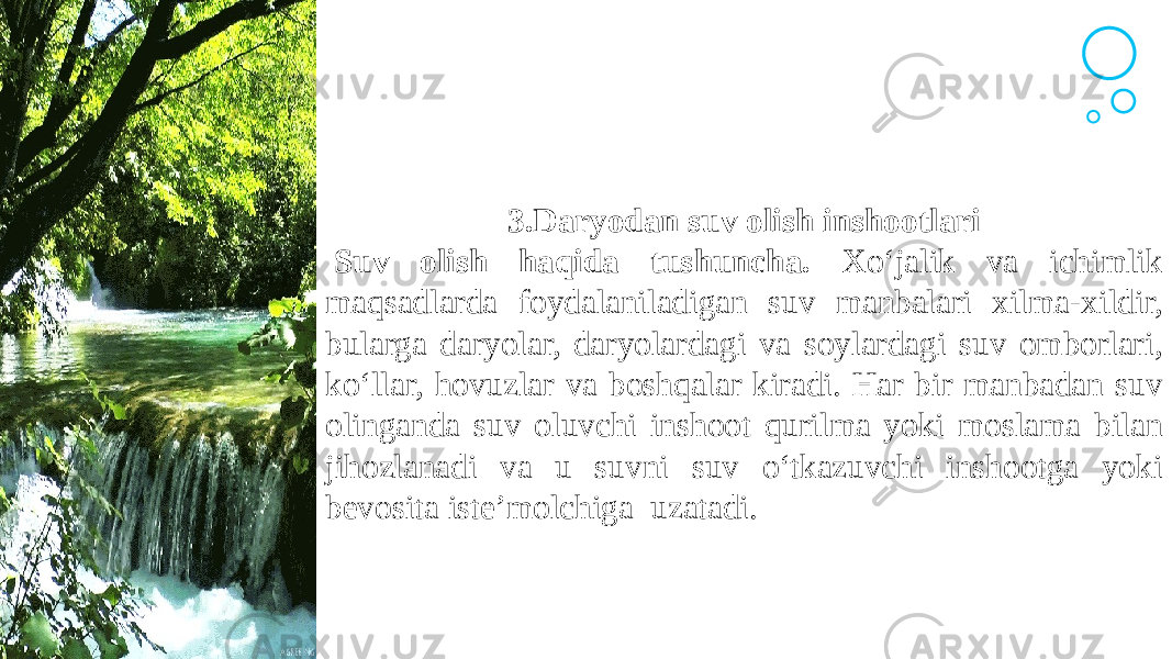 Agenda Style 3.Daryodan suv olish inshootlari   Suv olish haqida tushuncha. Xo‘jalik va ichimlik maqsadlarda foydalaniladigan suv manbalari xilma-xildir, bularga daryolar, daryolardagi va soylardagi suv omborlari, ko‘llar, hovuzlar va boshqalar kiradi. Har bir manbadan suv olinganda suv oluvchi inshoot qurilma yoki moslama bilan jihozlanadi va u suvni suv o‘tkazuvchi inshootga yoki bevosita iste’molchiga uzatadi. 